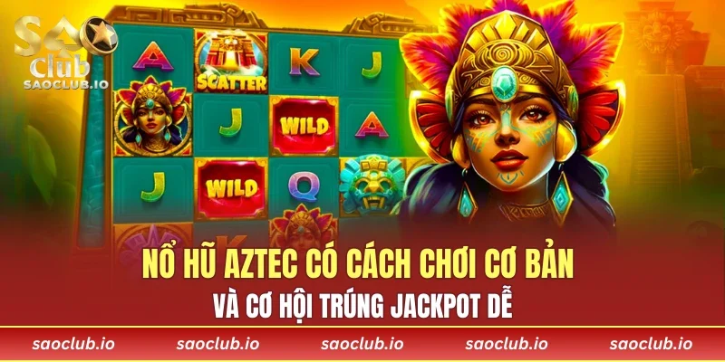 Nổ hũ Aztec có cách chơi cơ bản và cơ hội trúng jackpot dễ